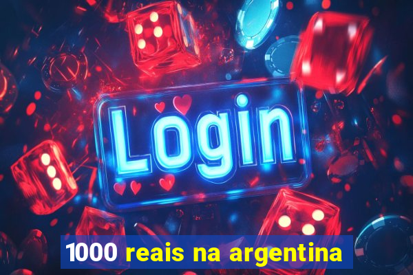 1000 reais na argentina